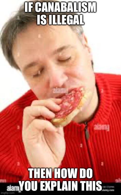 Maybe canabalism is okay? | IF CANABALISM IS ILLEGAL; THEN HOW DO YOU EXPLAIN THIS | image tagged in food memes | made w/ Imgflip meme maker