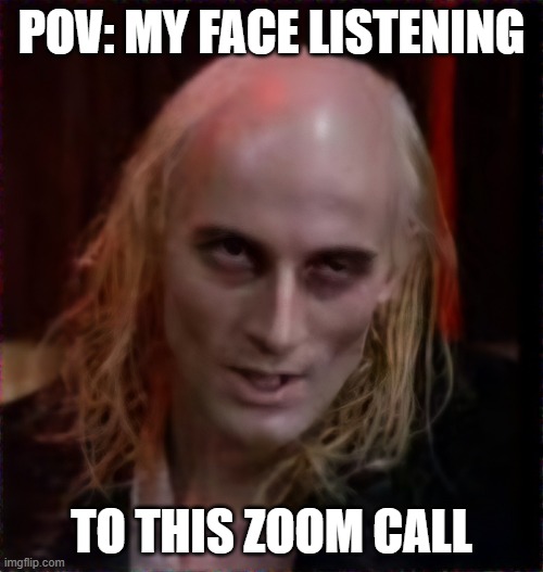 Zoom face | POV: MY FACE LISTENING; TO THIS ZOOM CALL | image tagged in riff raff rocky horror,zoom,remote work | made w/ Imgflip meme maker