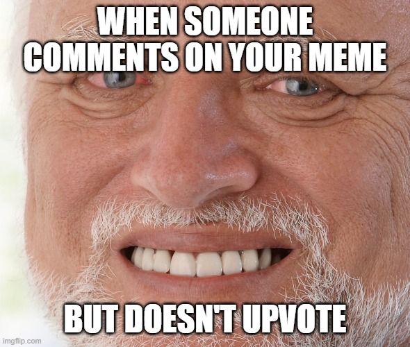 Hide the Pain Harold | WHEN SOMEONE COMMENTS ON YOUR MEME BUT DOESN'T UPVOTE | image tagged in hide the pain harold | made w/ Imgflip meme maker