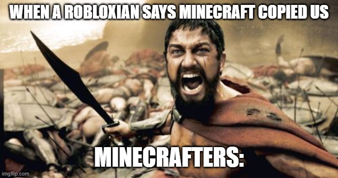 Sparta Leonidas | WHEN A ROBLOXIAN SAYS MINECRAFT COPIED US; MINECRAFTERS: | image tagged in memes,sparta leonidas | made w/ Imgflip meme maker