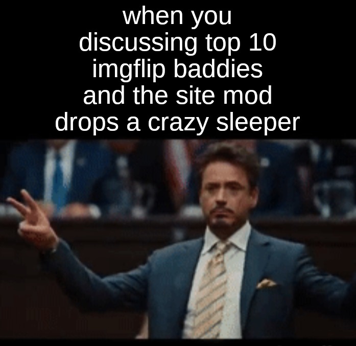 when you discussing top 10 imgflip baddies and the site mod drops a crazy sleeper | made w/ Imgflip meme maker