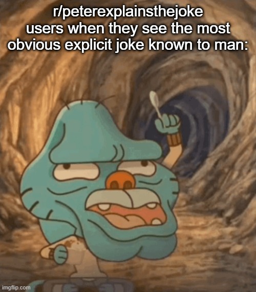caveman gumball | r/peterexplainsthejoke users when they see the most obvious explicit joke known to man: | image tagged in caveman gumball | made w/ Imgflip meme maker
