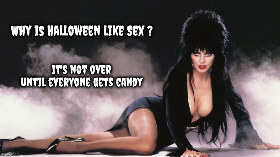 Elvira | Why is Halloween like Sex ? It's not over until everyone gets Candy | image tagged in elvira | made w/ Imgflip meme maker