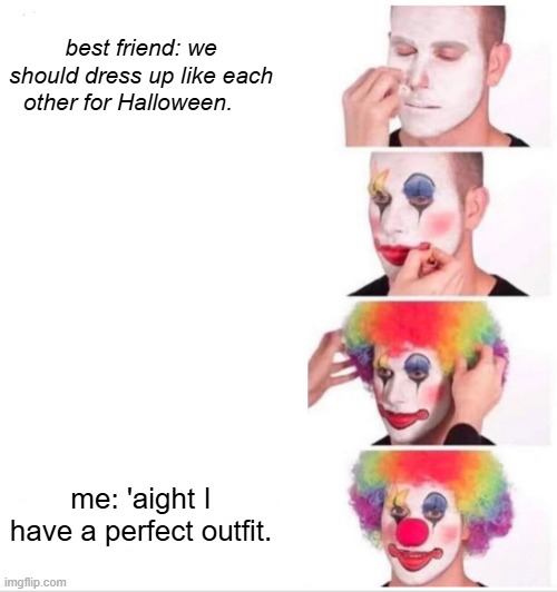 Relatable news | best friend: we should dress up like each other for Halloween. me: 'aight I have a perfect outfit. | image tagged in memes,clown applying makeup | made w/ Imgflip meme maker