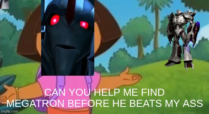 CAN YOU HELP ME FIND MEGATRON BEFORE HE BEATS MY ASS | made w/ Imgflip meme maker