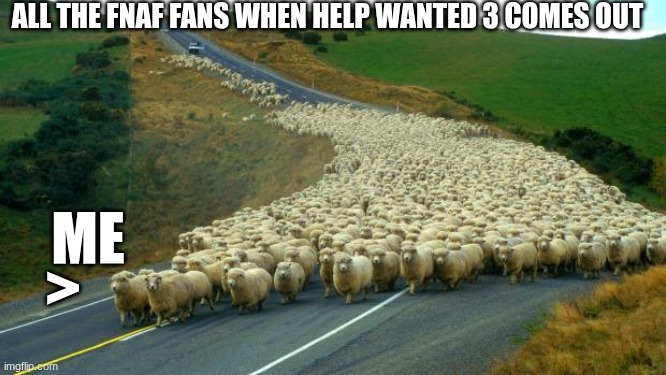 Fnaf HW 3 | ALL THE FNAF FANS WHEN HELP WANTED 3 COMES OUT; ME; > | image tagged in fnaf | made w/ Imgflip meme maker