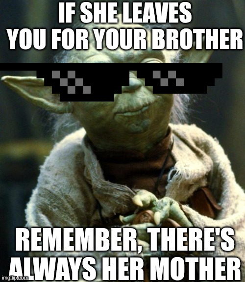 Yoda's truth | IF SHE LEAVES YOU FOR YOUR BROTHER; REMEMBER, THERE'S ALWAYS HER MOTHER | image tagged in memes,star wars yoda | made w/ Imgflip meme maker