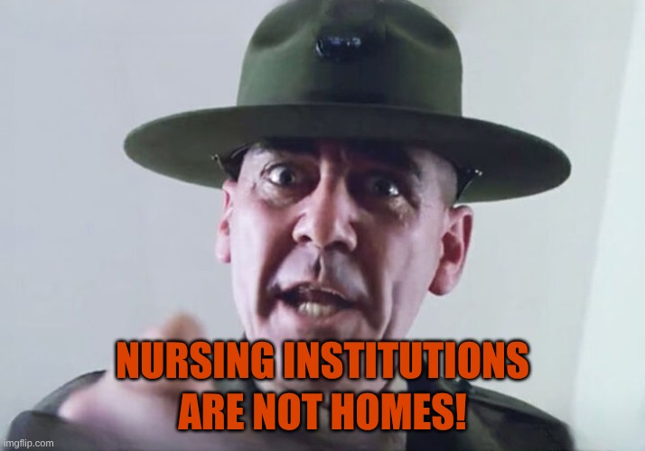 Institutions are NOT homes! | NURSING INSTITUTIONS; ARE NOT HOMES! | image tagged in r lee ermey,nursing,abuse,corporations,criminals | made w/ Imgflip meme maker