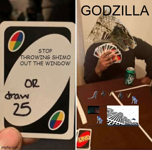 here is something i made | GODZILLA; STOP THROWING SHIMO OUT THE WINDOW | image tagged in memes,uno draw 25 cards | made w/ Imgflip meme maker