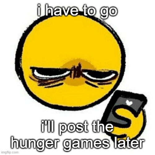 Reaction image | i have to go; i'll post the hunger games later | image tagged in reaction image | made w/ Imgflip meme maker