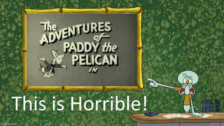I've heard Paddy the Pelican is one of the worst cartoons of all time | image tagged in squidward says x is horrible,paddy the pelican,worst cartoons ever,1950s | made w/ Imgflip meme maker