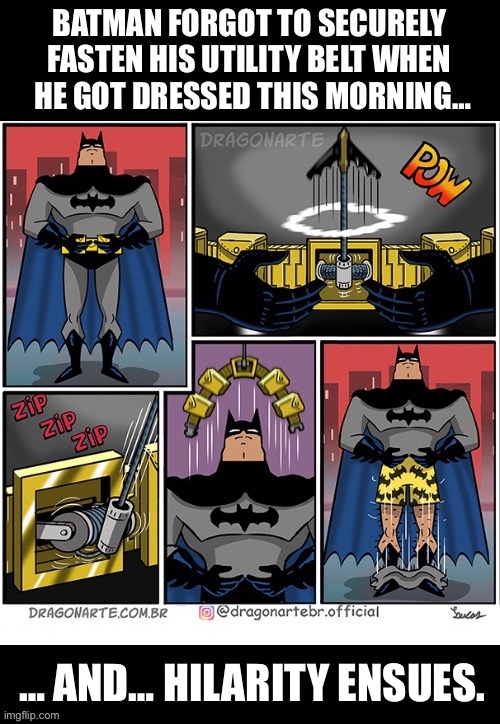 Nice boxer shorts… | BATMAN FORGOT TO SECURELY 
FASTEN HIS UTILITY BELT WHEN 
HE GOT DRESSED THIS MORNING…; … AND… HILARITY ENSUES. | image tagged in batman,comics,dragonarte,utility belt,unfastened,hilarity | made w/ Imgflip meme maker