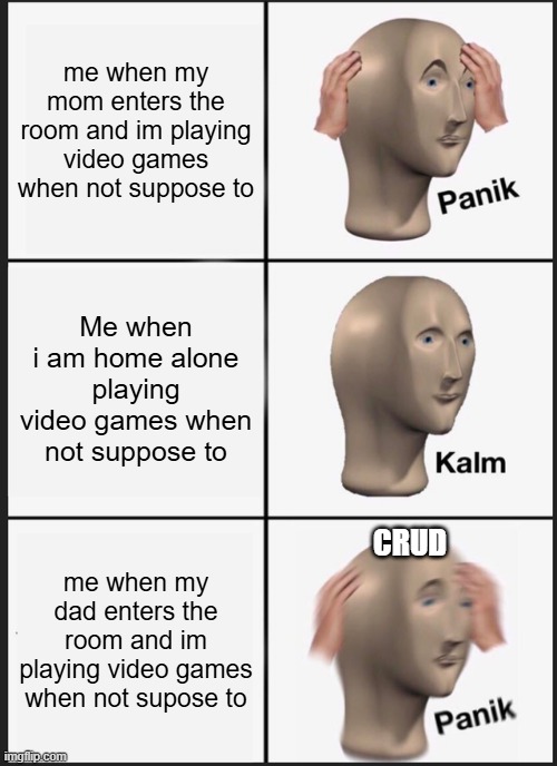 playing video games when not suppose to | me when my mom enters the room and im playing video games when not suppose to; Me when i am home alone playing video games when not suppose to; CRUD; me when my dad enters the room and im playing video games when not supose to | image tagged in memes,panik kalm panik,relatable | made w/ Imgflip meme maker