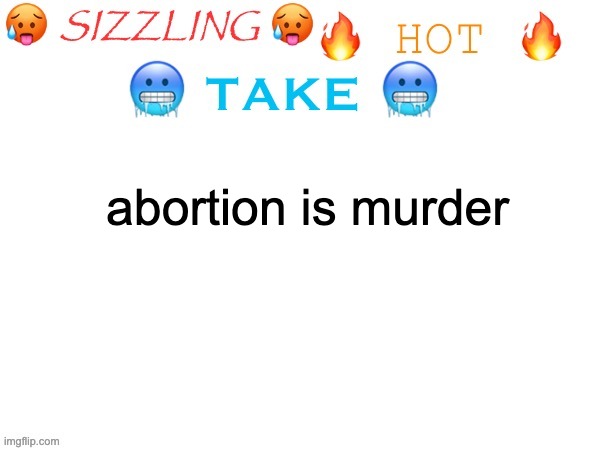 sizzling hot take | abortion is murder | image tagged in sizzling hot take | made w/ Imgflip meme maker