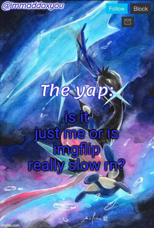is it just me or is imgflip really slow rn? | image tagged in immaddoxyou's greninja announcement temp thanks mewo | made w/ Imgflip meme maker
