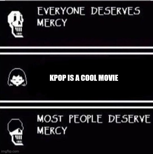 I think I believe you with that paps | KPOP IS A COOL MOVIE | image tagged in mercy undertale | made w/ Imgflip meme maker