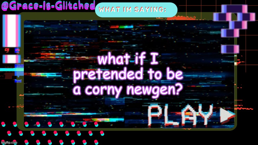 Grace-Is-Glitched Temp | what if I pretended to be a corny newgen? | image tagged in grace-is-glitched temp | made w/ Imgflip meme maker