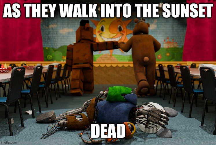 fnaf in real times death | AS THEY WALK INTO THE SUNSET; DEAD | image tagged in fnaf | made w/ Imgflip meme maker