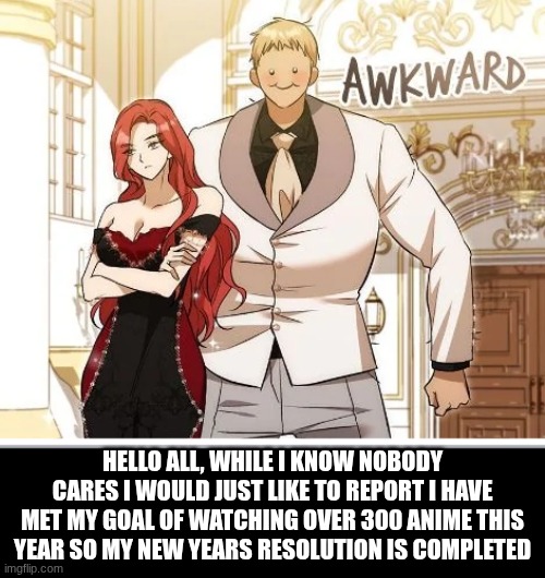 hahah I have so many missing assignments... | HELLO ALL, WHILE I KNOW NOBODY CARES I WOULD JUST LIKE TO REPORT I HAVE MET MY GOAL OF WATCHING OVER 300 ANIME THIS YEAR SO MY NEW YEARS RESOLUTION IS COMPLETED | image tagged in yay | made w/ Imgflip meme maker