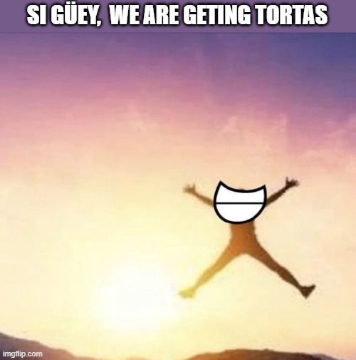 yummers | SI GÜEY,  WE ARE GETING TORTAS | image tagged in yippee | made w/ Imgflip meme maker