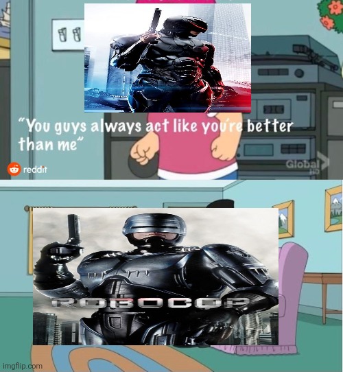 RoboCop (1987) vs RoboCop (2014) | image tagged in you guys always act like you're better than me,robocop,mgm,2014,1987,original vs reboot | made w/ Imgflip meme maker