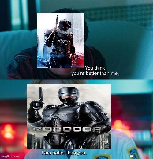 RoboCop (1987) vs RoboCop (2014) | image tagged in you think you're better than me i am better than you,robocop,mgm,2014,1987,original vs reboot | made w/ Imgflip meme maker