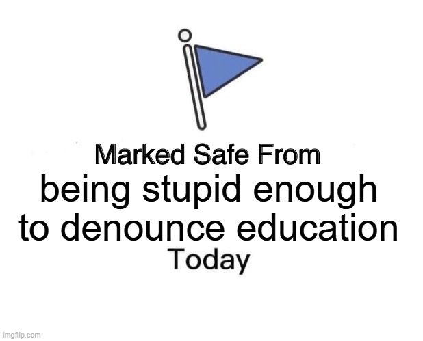 Marked Safe From Meme | being stupid enough to denounce education | image tagged in memes,marked safe from | made w/ Imgflip meme maker