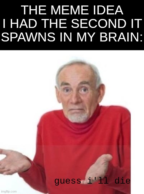 there it goes, down the brain drain | THE MEME IDEA I HAD THE SECOND IT SPAWNS IN MY BRAIN:; guess i'll die | image tagged in i guess ill die,memes,relatable | made w/ Imgflip meme maker