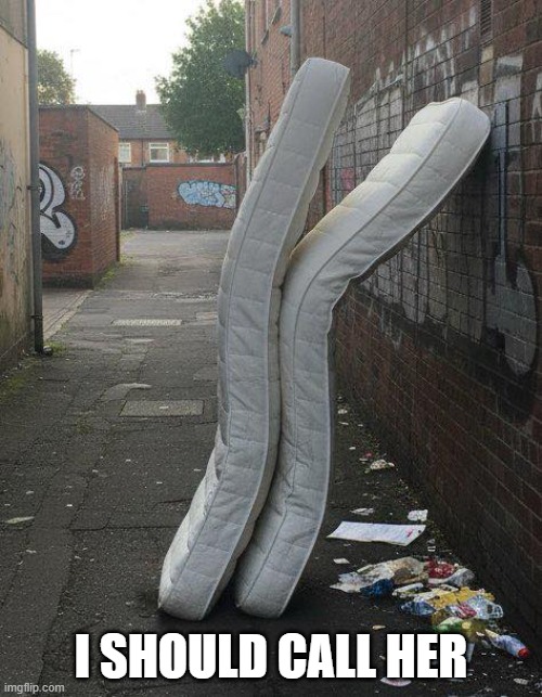 Mattress Love | I SHOULD CALL HER | image tagged in sex jokes | made w/ Imgflip meme maker