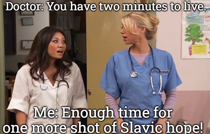 Slavic Hospital | Doctor: You have two minutes to live. Me: Enough time for one more shot of Slavic hope! | image tagged in slavic hospital,slavic lives matter | made w/ Imgflip meme maker