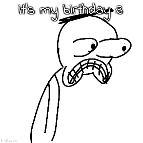 :D | it's my birthday :3 | image tagged in certified bruh moment | made w/ Imgflip meme maker