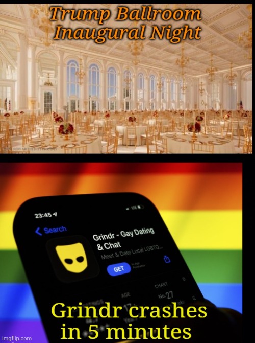 Guaranteed to happen every time. | image tagged in trump,grindr,maga,so gay,pedophiles,ballroom blitz | made w/ Imgflip meme maker