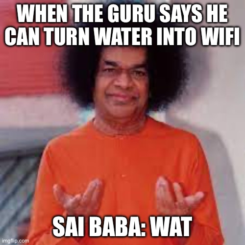 WHEN THE GURU SAYS HE CAN TURN WATER INTO WIFI | WHEN THE GURU SAYS HE CAN TURN WATER INTO WIFI; SAI BABA: WAT | image tagged in sai baba wat,wifi,anti-religion,miracle,miraculous,miracles | made w/ Imgflip meme maker