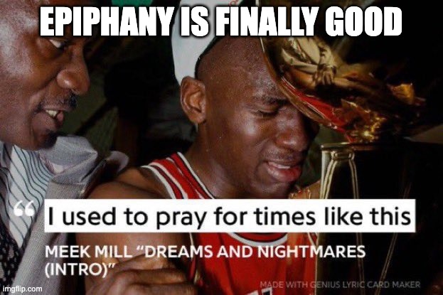 I Used to Pray for Times Like These | EPIPHANY IS FINALLY GOOD | image tagged in i used to pray for times like these | made w/ Imgflip meme maker