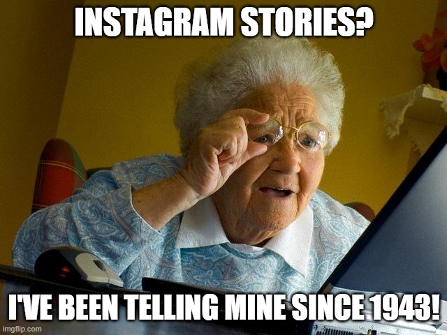 . | INSTAGRAM STORIES? I'VE BEEN TELLING MINE SINCE 1943! | image tagged in memes,grandma finds the internet,hehe | made w/ Imgflip meme maker