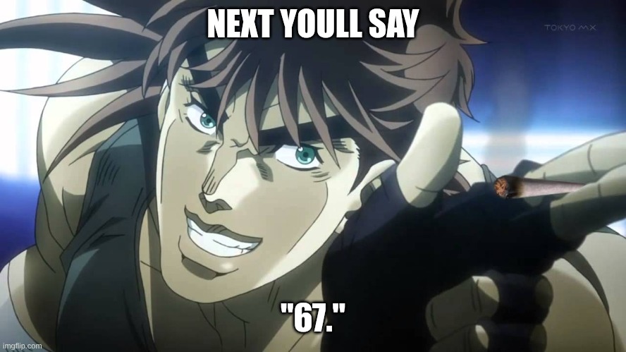 NEXT YOULL SAY "67." | image tagged in joseph joestar next youll say | made w/ Imgflip meme maker
