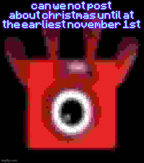low quality upside down one | can we not post about christmas until at the earliest november 1st | image tagged in low quality upside down one | made w/ Imgflip meme maker