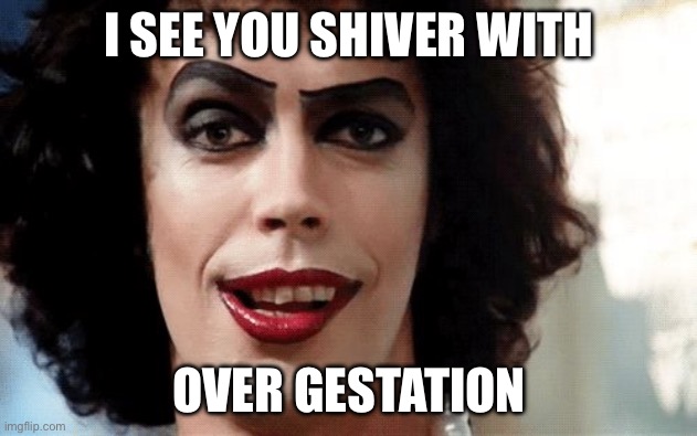 Gestation? No… | I SEE YOU SHIVER WITH; OVER GESTATION | image tagged in rocky horror,gestation,baby,growth | made w/ Imgflip meme maker