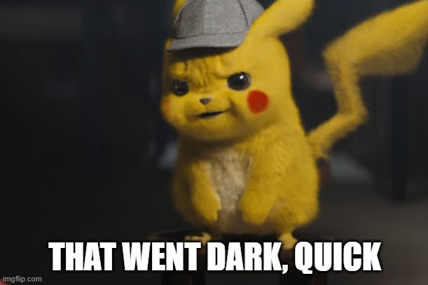 Detective Pikachu "That went dark quick" | THAT WENT DARK, QUICK | image tagged in detective pikachu that went dark quick | made w/ Imgflip meme maker