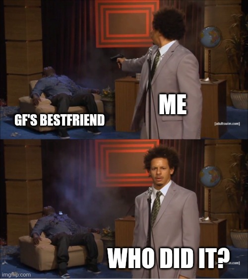 Bestie | ME; GF'S BESTFRIEND; WHO DID IT? | image tagged in memes,who killed hannibal | made w/ Imgflip meme maker