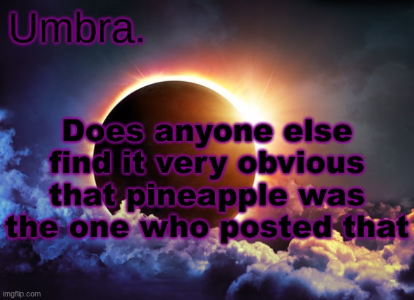 Umbra temp | Does anyone else find it very obvious that pineapple was the one who posted that | image tagged in umbra temp | made w/ Imgflip meme maker