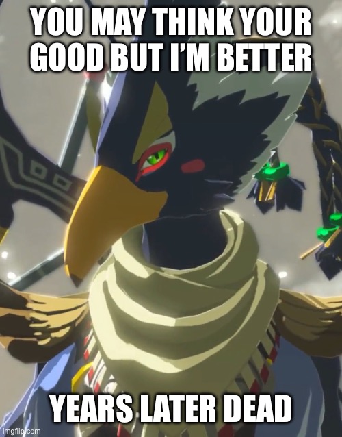 Revali meme he thinks he better | YOU MAY THINK YOUR GOOD BUT I’M BETTER; YEARS LATER DEAD | image tagged in revali | made w/ Imgflip meme maker