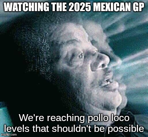 ay ay ay some of the moments got more surprising than novela plot twists | WATCHING THE 2025 MEXICAN GP; We're reaching pollo loco levels that shouldn't be possible | image tagged in we are hitting levels that shouldn't be possible,mexico,formula 1,crazy | made w/ Imgflip meme maker