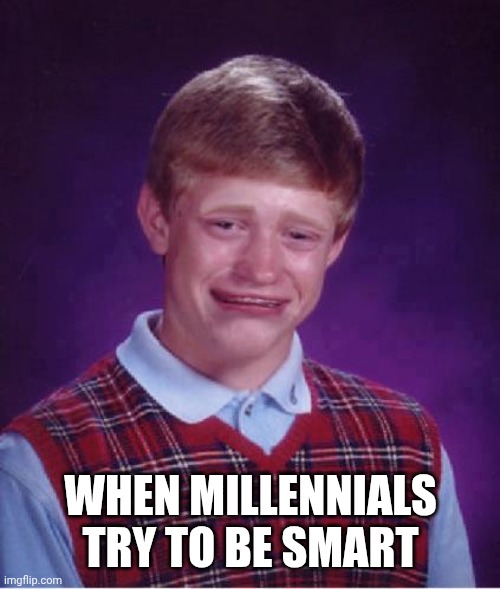 Bad Luck Brian Cry | WHEN MILLENNIALS TRY TO BE SMART | image tagged in bad luck brian cry | made w/ Imgflip meme maker