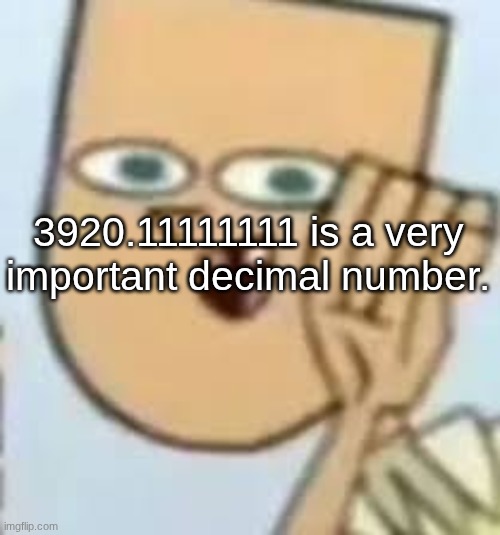 cody | 3920.11111111 is a very important decimal number. | image tagged in cody | made w/ Imgflip meme maker