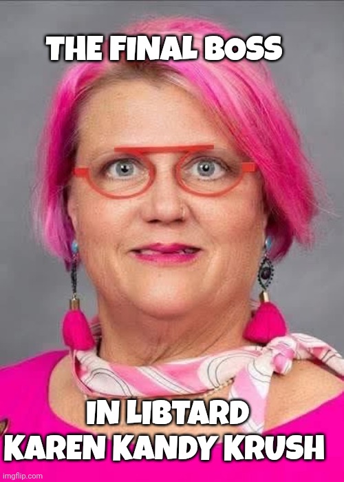 liberal women memes | THE FINAL BOSS; IN LIBTARD KAREN KANDY KRUSH | image tagged in liberals | made w/ Imgflip meme maker