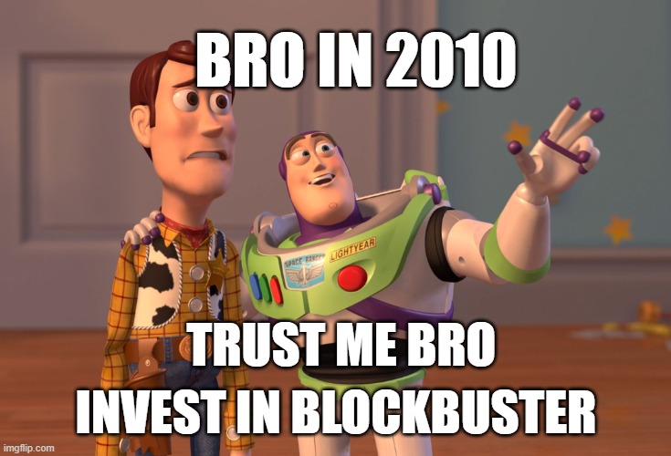 Bro in 2010 | BRO IN 2010; TRUST ME BRO; INVEST IN BLOCKBUSTER | image tagged in memes,x x everywhere | made w/ Imgflip meme maker