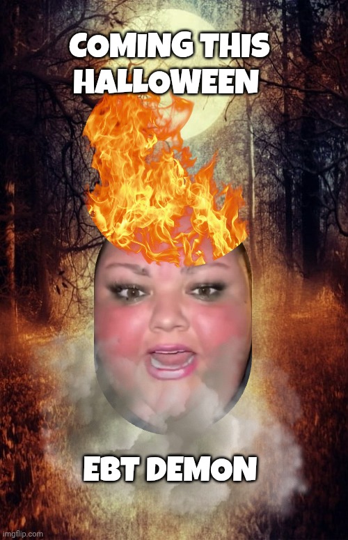 liberal women memes | COMING THIS HALLOWEEN; EBT DEMON | image tagged in halloween | made w/ Imgflip meme maker