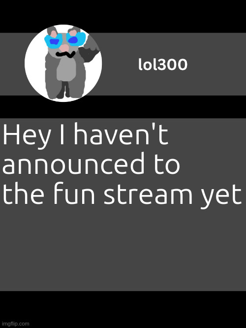 lol300 announcement template but straight to the point | UHH, PERHAPS FOR A GOOD REASON ACTUALLY; Hey I haven't announced to the fun stream yet | image tagged in lol300 announcement template but straight to the point | made w/ Imgflip meme maker