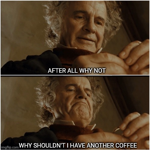 Bilbo - Why shouldn’t I keep it? | AFTER ALL WHY NOT; WHY SHOULDN'T I HAVE ANOTHER COFFEE | image tagged in bilbo - why shouldn t i keep it | made w/ Imgflip meme maker